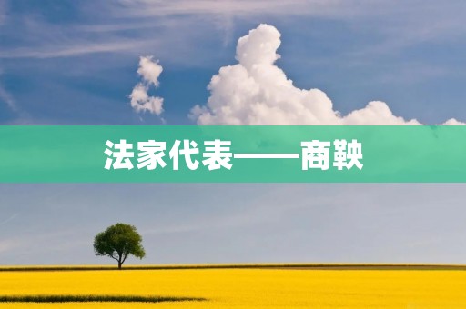 法家代表——商鞅 法家代表——商鞅
