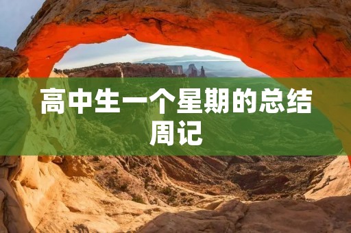 高中生一个星期的总结周记 高中生一个星期的总结周记