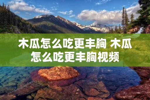 木瓜怎么吃更丰胸 木瓜怎么吃更丰胸视频