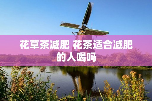 花草茶减肥 花茶适合减肥的人喝吗