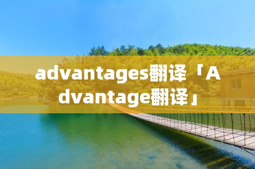 advantages翻译「Advantage翻译」 advantages翻译「Advantage翻译」