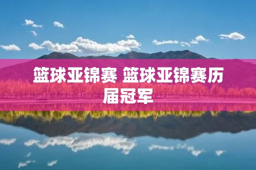 篮球亚锦赛 篮球亚锦赛历届冠军 篮球亚锦赛 篮球亚锦赛历届冠军