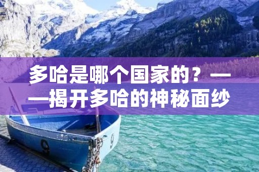 多哈是哪个国家的?——揭开多哈的神秘面纱