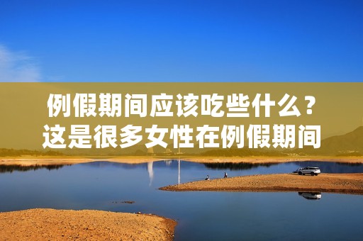 例假期间应该吃些什么?这是很多女性在例假期间经常会问到的问题。在经期,女性身体会发生很多变化,包括内分泌、免疫、生理和心理等方面,因此,饮食的调整也非常重要。本文将为大家介绍例假期间应该吃些什么,以及为什么需要注意饮食。 例假期间应该吃些什么?这是很多女性在例假期间经常会问到的问题。在经期,女性身体会发生很多变化,包括内分泌、免疫、生理和心理等方面,因此,饮食的调整也非常重要。本文将为大家介绍例假期间应该吃些什么,以及为什么需要注意饮食。