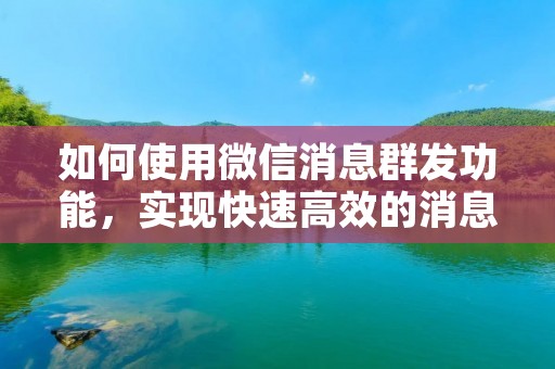 如何使用微信消息群发功能,实现快速高效的消息推送? 如何使用微信消息群发功能,实现快速高效的消息推送?