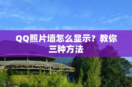 QQ照片墙怎么显示?教你三种方法 QQ照片墙怎么显示?教你三种方法