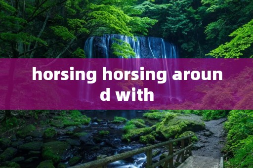 horsing horsing around with