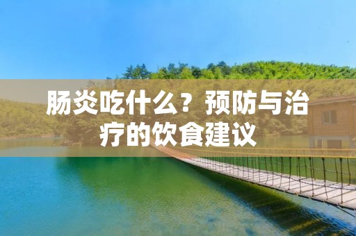 肠炎吃什么?预防与治疗的饮食建议 肠炎吃什么?预防与治疗的饮食建议