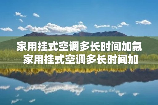 家用挂式空调多长时间加氟 家用挂式空调多长时间加氟合适