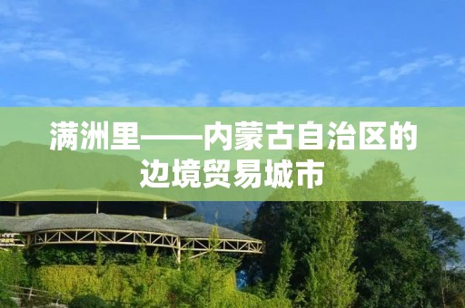 满洲里——内蒙古自治区的边境贸易城市