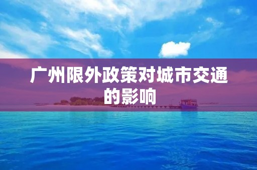 广州限外政策对城市交通的影响 广州限外政策对城市交通的影响
