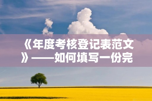 《年度考核登记表范文》——如何填写一份完美的年度考核登记表？