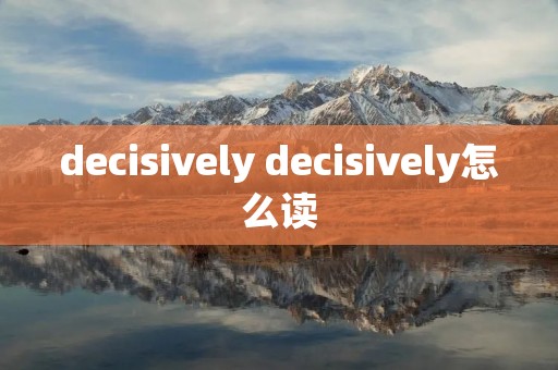 decisively decisively怎么读