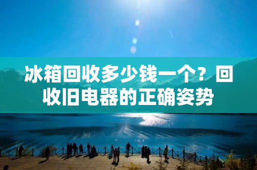 冰箱回收多少钱一个？回收旧电器的正确姿势