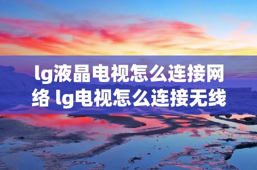 lg液晶电视怎么连接网络 lg电视怎么连接无线网络