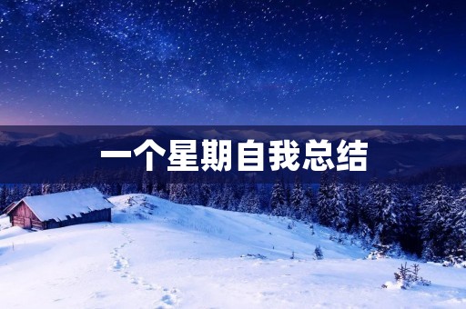 一个星期自我总结:成长的路上,每一步都是珍贵的 一个星期自我总结:成长的路上,每一步都是珍贵的