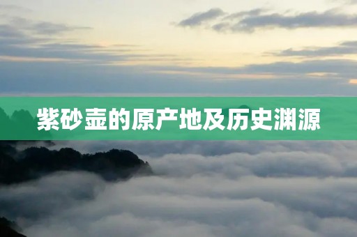 紫砂壶的原产地及历史渊源