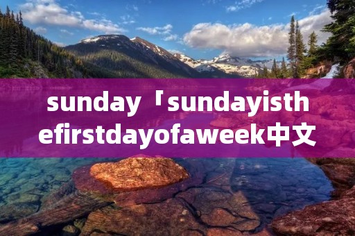 sunday「sundayisthefirstdayofaweek中文」