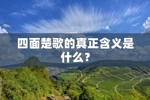 四面楚歌的真正含义是什么?