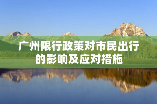 广州限行政策对市民出行的影响及应对措施 广州限行政策对市民出行的影响及应对措施