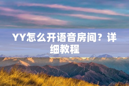 YY怎么开语音房间?详细教程 YY怎么开语音房间?详细教程