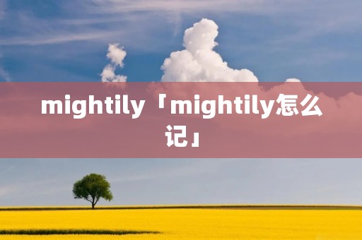 mightily「mightily怎么记」 mightily「mightily怎么记」