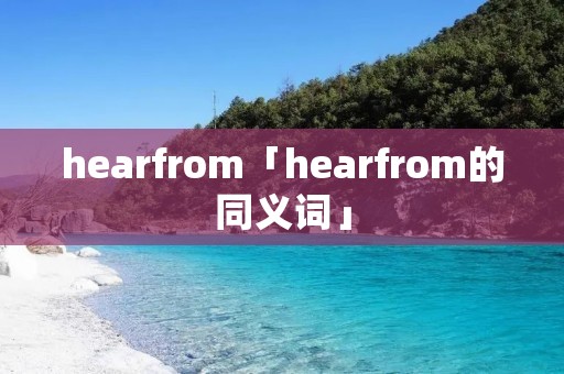 hearfrom「hearfrom的同义词」