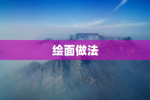 绘面做法:如何创作出精美的绘画作品 绘面做法:如何创作出精美的绘画作品