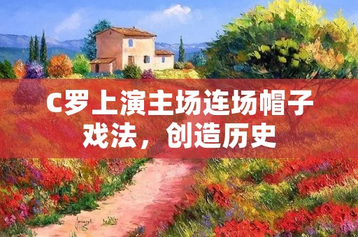 C罗上演主场连场帽子戏法,创造历史 C罗上演主场连场帽子戏法,创造历史
