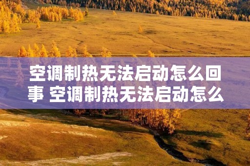 空调制热无法启动怎么回事 空调制热无法启动怎么回事
