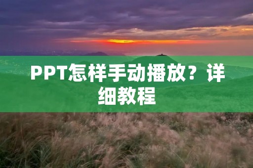 PPT怎样手动播放?详细教程 PPT怎样手动播放?详细教程