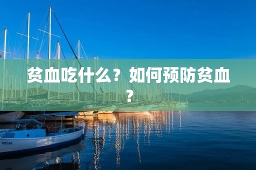 贫血吃什么?如何预防贫血? 贫血吃什么?如何预防贫血?