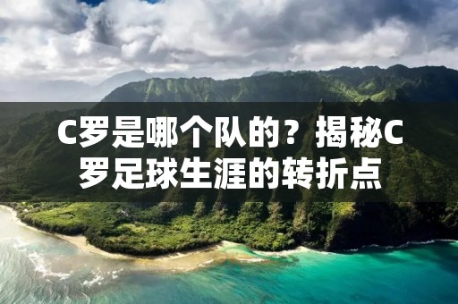 C罗是哪个队的？揭秘C罗足球生涯的转折点