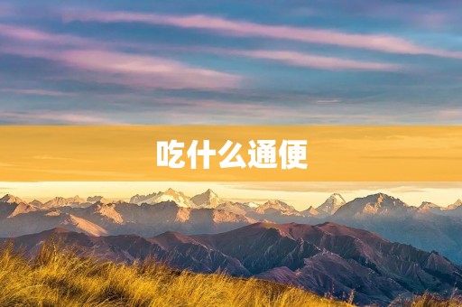 吃什么通便:食物中的纤维素是关键 吃什么通便:食物中的纤维素是关键