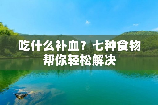 吃什么补血？七种食物帮你轻松解决