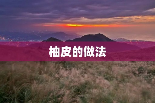柚皮的做法：让柚子变废为宝的好方法