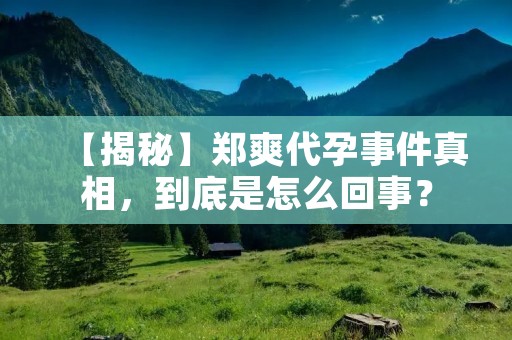 【揭秘】郑爽代孕事件真相,到底是怎么回事?