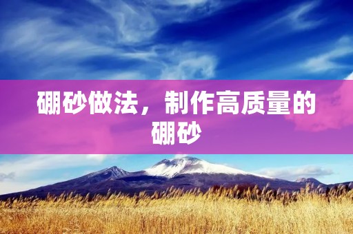 硼砂做法,制作高质量的硼砂 硼砂做法,制作高质量的硼砂