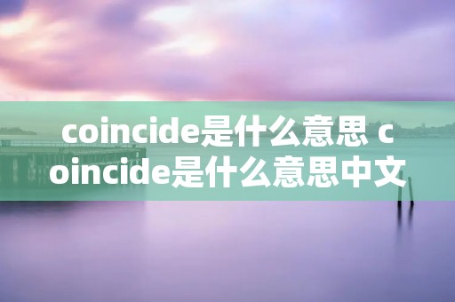 coincide是什么意思 coincide是什么意思中文