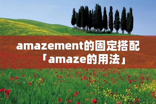 amazement的固定搭配「amaze的用法」