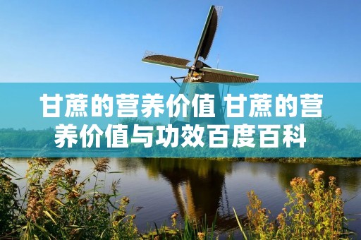 甘蔗的营养价值 甘蔗的营养价值与功效百度百科 甘蔗的营养价值 甘蔗的营养价值与功效百度百科