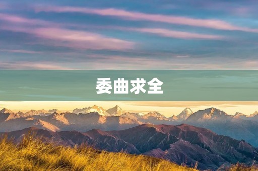 委曲求全:为了顾全大局而委屈自己