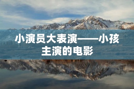 小演员大表演——小孩主演的电影