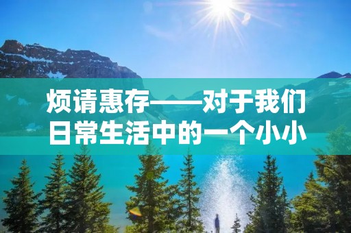 烦请惠存——对于我们日常生活中的一个小小请求 烦请惠存——对于我们日常生活中的一个小小请求