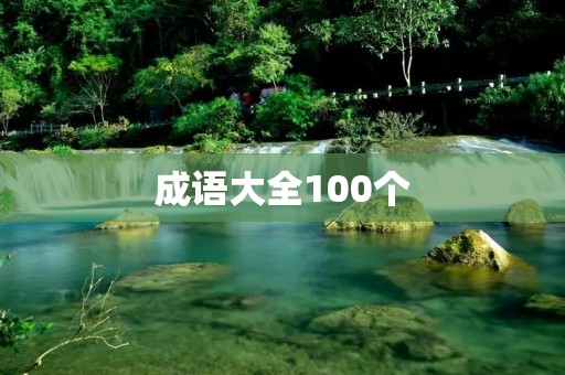 成语大全100个:让我们一起来探索中华文化的精髓