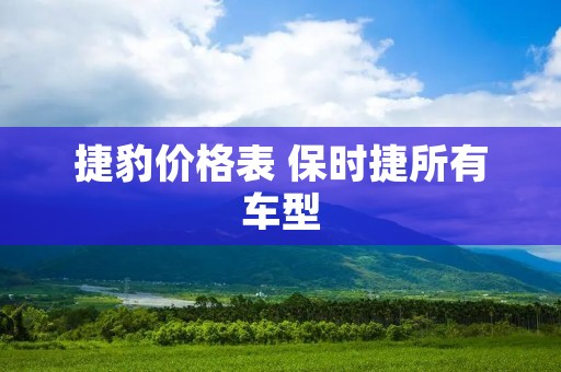 捷豹价格表 保时捷所有车型 捷豹价格表 保时捷所有车型
