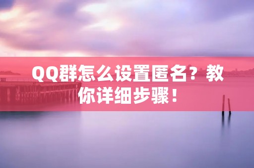 QQ群怎么设置匿名?教你详细步骤! QQ群怎么设置匿名?教你详细步骤!