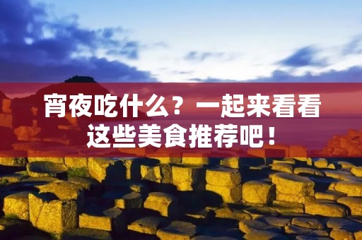 宵夜吃什么?一起来看看这些美食推荐吧! 宵夜吃什么?一起来看看这些美食推荐吧!