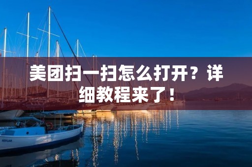 美团扫一扫怎么打开?详细教程来了! 美团扫一扫怎么打开?详细教程来了!