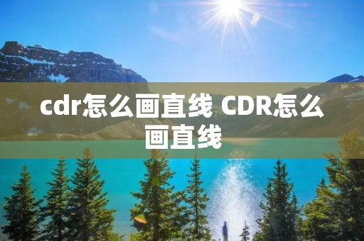 cdr怎么画直线 CDR怎么画直线 cdr怎么画直线 CDR怎么画直线
